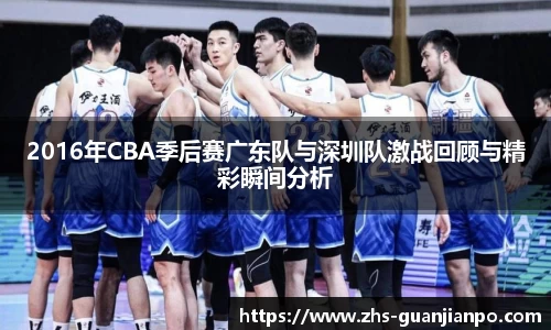 2016年CBA季后赛广东队与深圳队激战回顾与精彩瞬间分析