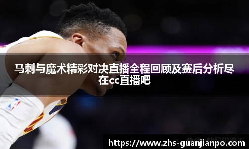 马刺与魔术精彩对决直播全程回顾及赛后分析尽在cc直播吧
