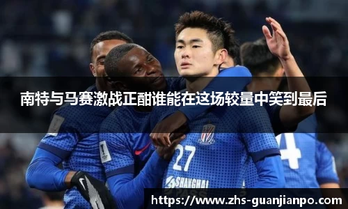 南特与马赛激战正酣谁能在这场较量中笑到最后