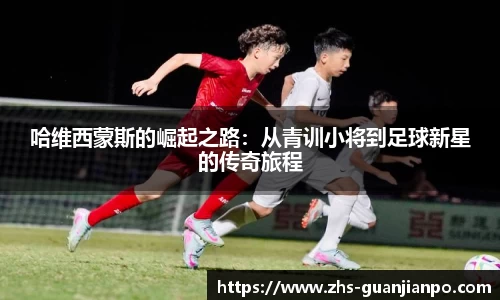 哈维西蒙斯的崛起之路：从青训小将到足球新星的传奇旅程