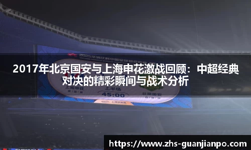 2017年北京国安与上海申花激战回顾：中超经典对决的精彩瞬间与战术分析
