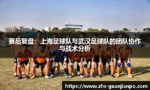赛后复盘：上海足球队与武汉足球队的团队协作与战术分析