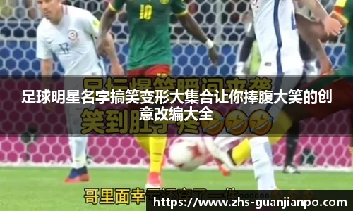 足球明星名字搞笑变形大集合让你捧腹大笑的创意改编大全