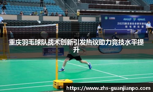 重庆羽毛球队战术创新引发热议助力竞技水平提升