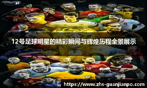 12号足球明星的精彩瞬间与辉煌历程全景展示