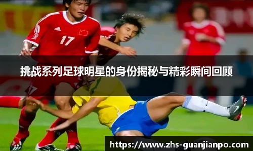 挑战系列足球明星的身份揭秘与精彩瞬间回顾